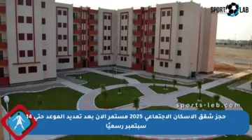 حجز شقق الإسكان الاجتماعي 2025 مستمر الآن بعد تمديد الموعد حتى 14 سبتمبر رسميًا